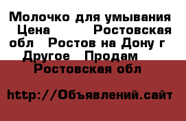 Молочко для умывания › Цена ­ 350 - Ростовская обл., Ростов-на-Дону г. Другое » Продам   . Ростовская обл.